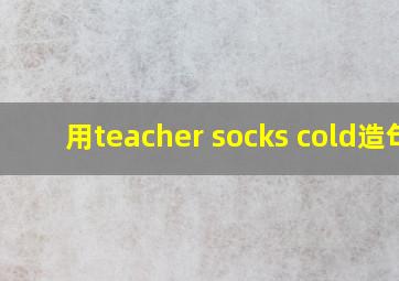 用teacher socks cold造句